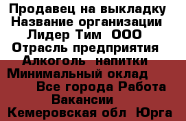 Продавец на выкладку › Название организации ­ Лидер Тим, ООО › Отрасль предприятия ­ Алкоголь, напитки › Минимальный оклад ­ 24 600 - Все города Работа » Вакансии   . Кемеровская обл.,Юрга г.